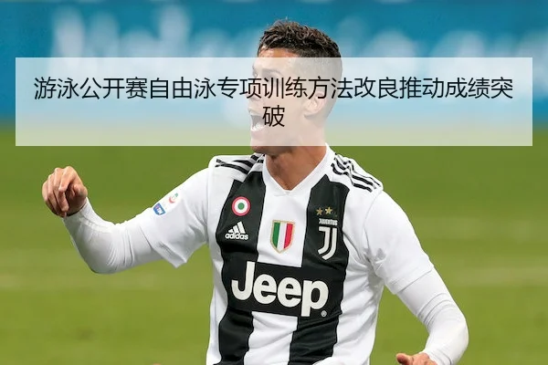 游泳公开赛自由泳专项训练方法改良推动成绩突破 | JYSports